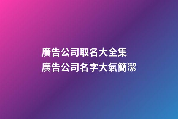 廣告公司取名大全集 廣告公司名字大氣簡潔-第1張-公司起名-玄機派